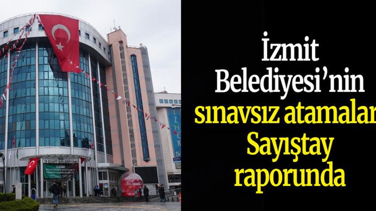 İzmit Belediyesi’nin sınavsız atamaları Sayıştay raporunda